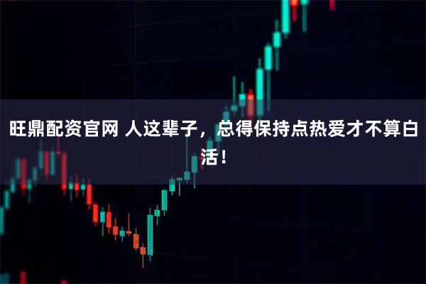 旺鼎配资官网 人这辈子，总得保持点热爱才不算白活！