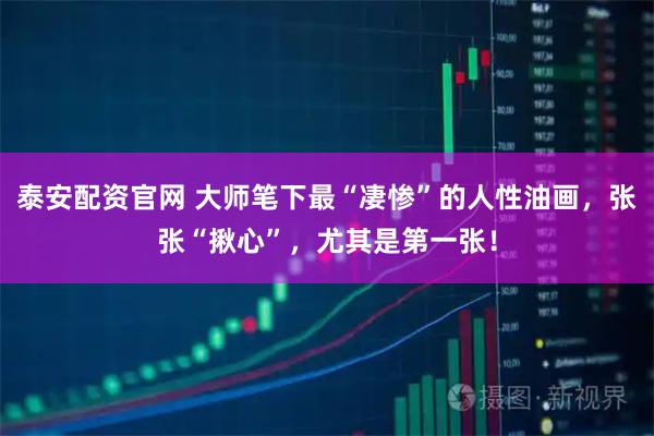 泰安配资官网 大师笔下最“凄惨”的人性油画，张张“揪心”，尤其是第一张！