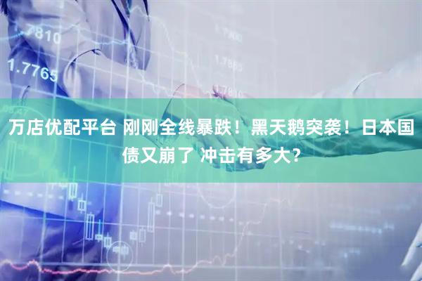 万店优配平台 刚刚全线暴跌！黑天鹅突袭！日本国债又崩了 冲击有多大？