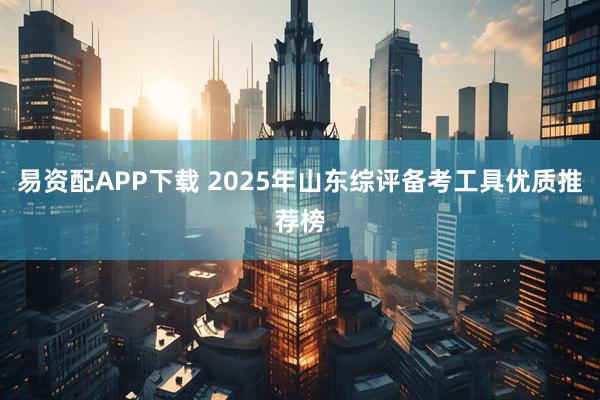 易资配APP下载 2025年山东综评备考工具优质推荐榜