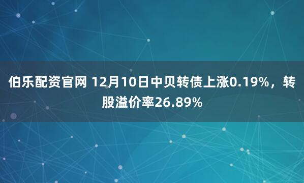 伯乐配资官网 12月10日中贝转债上涨0.19%，转股溢价率26.89%