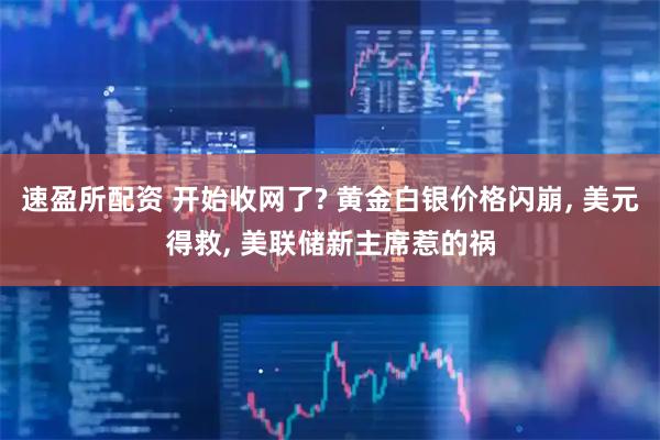 速盈所配资 开始收网了? 黄金白银价格闪崩, 美元得救, 美联储新主席惹的祸