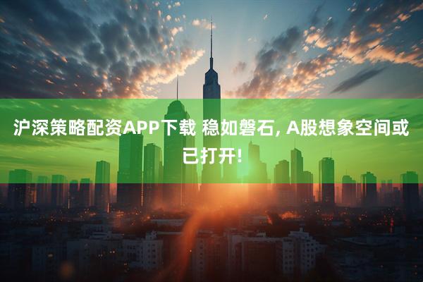 沪深策略配资APP下载 稳如磐石, A股想象空间或已打开!