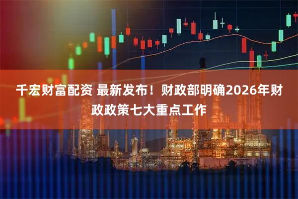 千宏财富配资 最新发布！财政部明确2026年财政政策七大重点工作