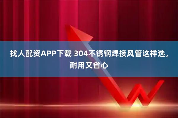 找人配资APP下载 304不锈钢焊接风管这样选，耐用又省心